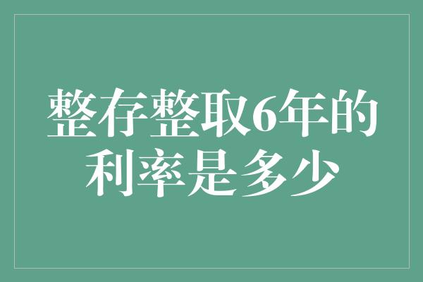 整存整取6年的利率是多少