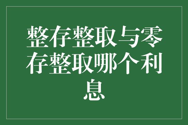 整存整取与零存整取哪个利息