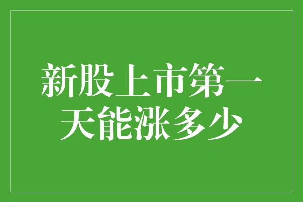 新股上市第一天能涨多少