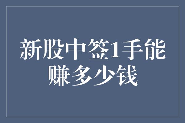 新股中签1手能赚多少钱