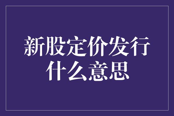 新股定价发行什么意思