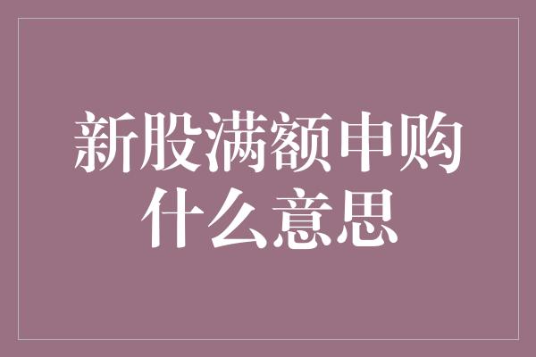 新股满额申购什么意思