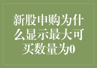 新股申购为何显示最大可买数量为0：背后的缘由与对策