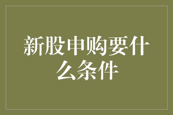 新股申购要什么条件