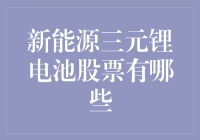 新能源三元锂电池股票有哪些？投资前你需要知道这些！