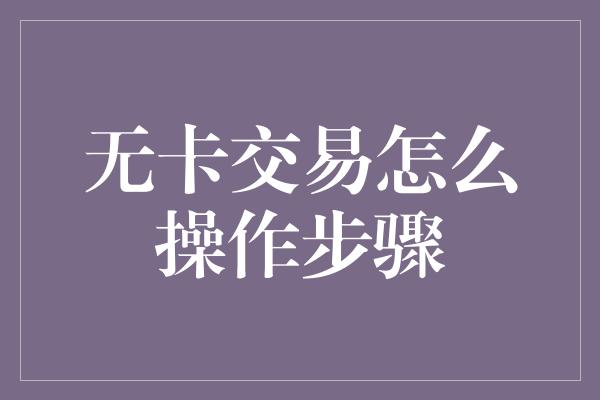 无卡交易怎么操作步骤