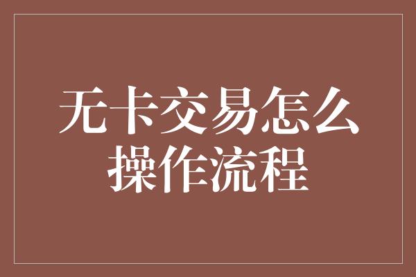 无卡交易怎么操作流程