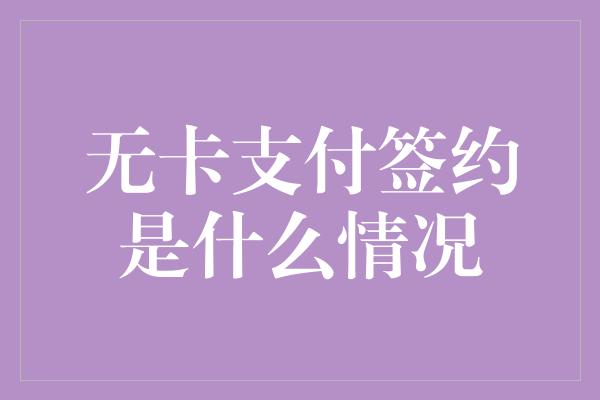 无卡支付签约是什么情况