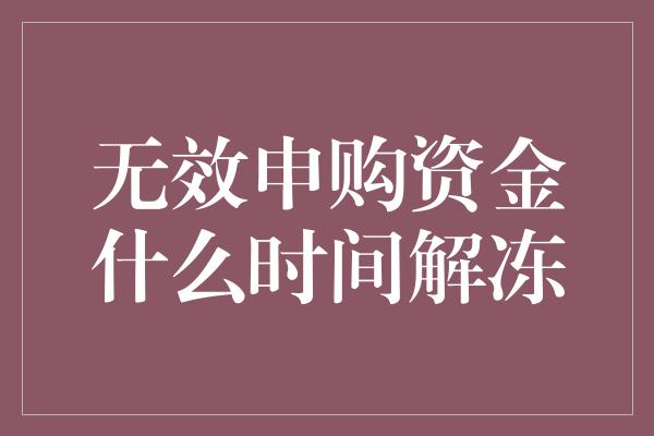 无效申购资金什么时间解冻