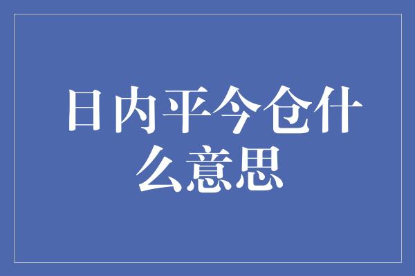 日内平今仓什么意思