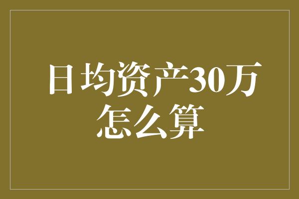 日均资产30万怎么算