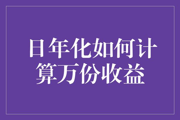 日年化如何计算万份收益