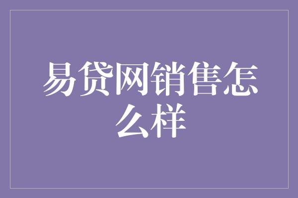 易贷网销售怎么样