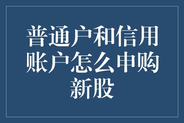 普通户和信用账户怎么申购新股