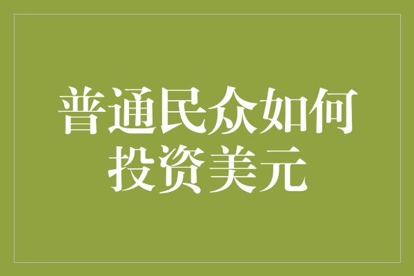 普通民众如何投资美元