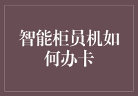 智能柜员机：以科技之力简化办卡流程