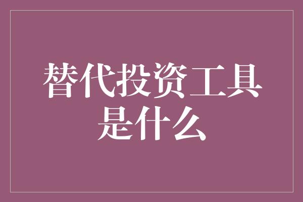 替代投资工具是什么