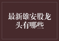 【最新雄安股龙头揭秘】这些个股有望引领投资风潮！