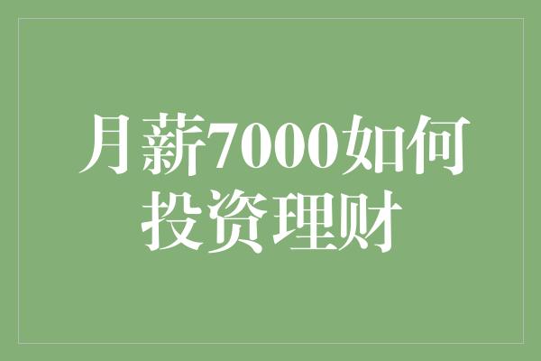 月薪7000如何投资理财