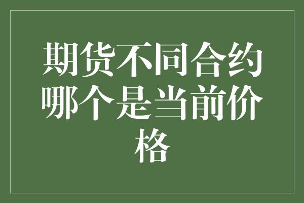 期货不同合约哪个是当前价格