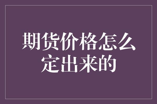 期货价格怎么定出来的