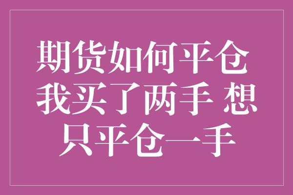 期货如何平仓 我买了两手 想只平仓一手