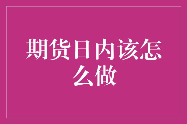 期货日内该怎么做