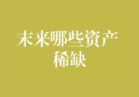 未来哪些资产将成为稀缺资源：解析新时代的宝贵财富