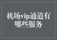 机场VIP通道服务：如何像王一博一般享受出行