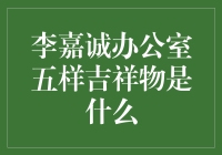 李嘉诚办公室五样吉祥物的寓意探析