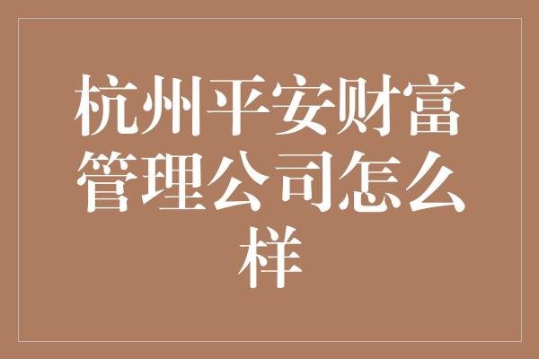 杭州平安财富管理公司怎么样