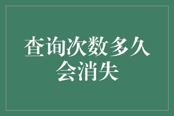 查询次数多久会消失