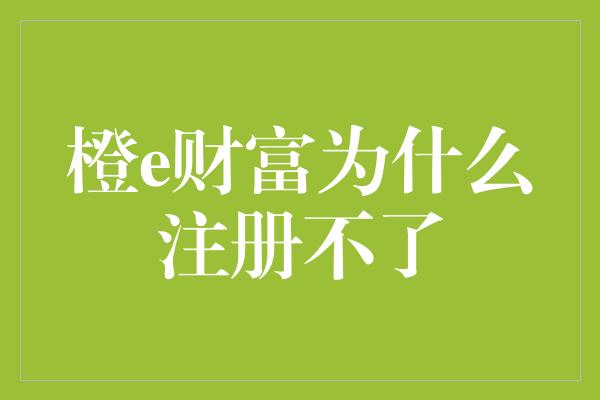 橙e财富为什么注册不了