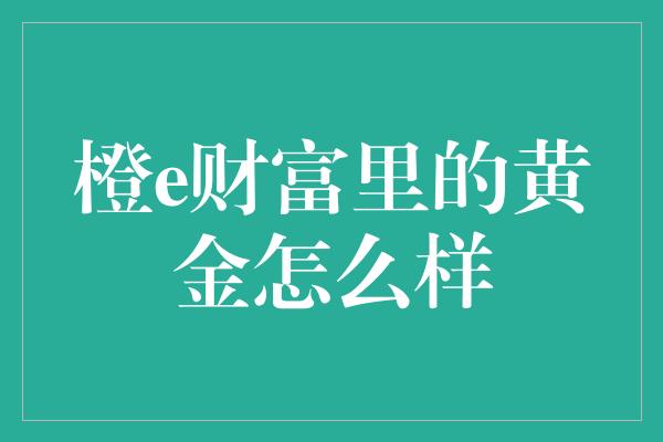 橙e财富里的黄金怎么样