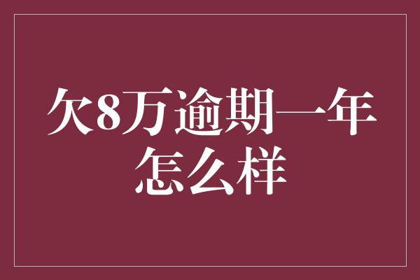 欠8万逾期一年怎么样