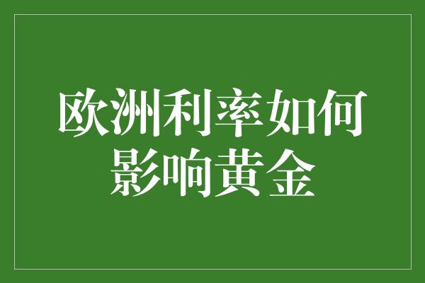 欧洲利率如何影响黄金