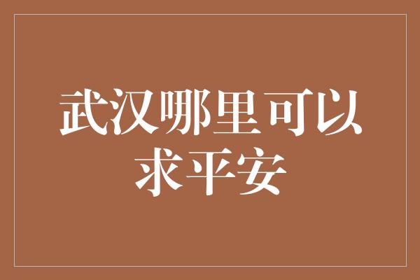 武汉哪里可以求平安