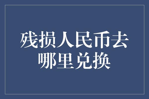 残损人民币去哪里兑换