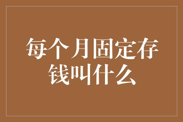 每个月固定存钱叫什么