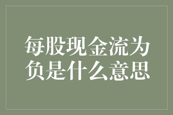 每股现金流为负是什么意思