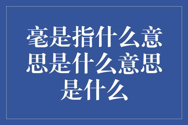 毫是指什么意思是什么意思是什么