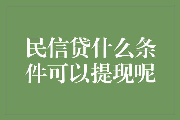 民信贷什么条件可以提现呢