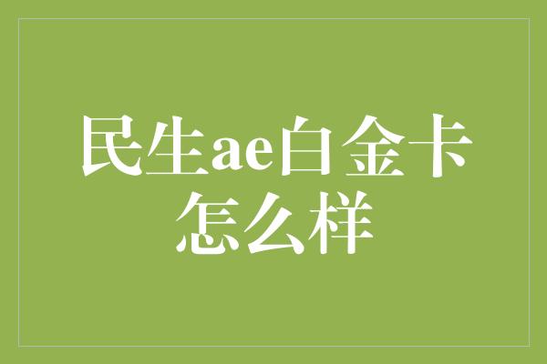 民生ae白金卡怎么样