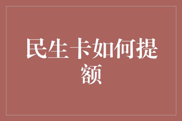 民生卡如何提额