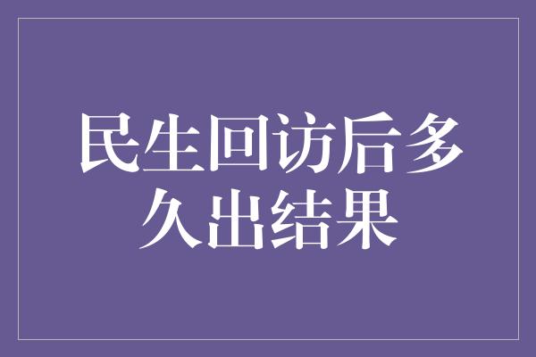 民生回访后多久出结果