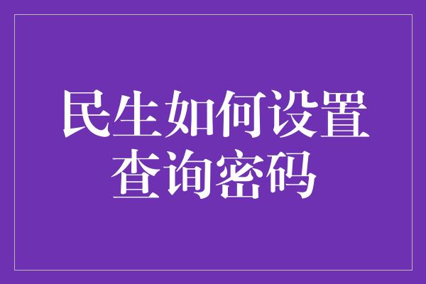 民生如何设置查询密码