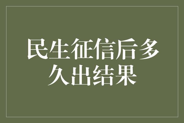 民生征信后多久出结果