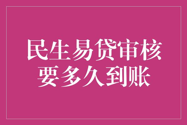 民生易贷审核要多久到账