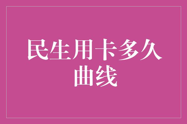 民生用卡多久曲线