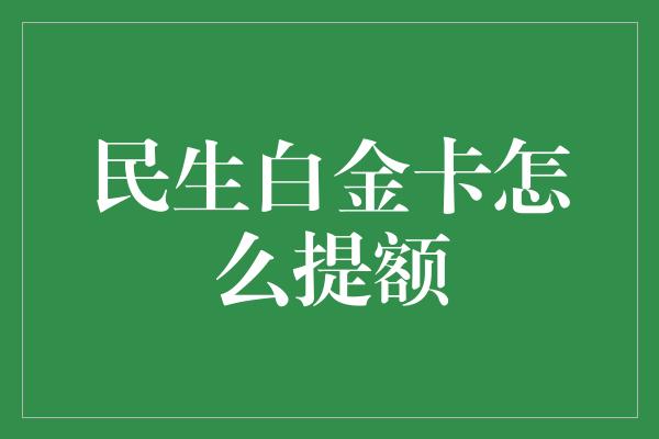 民生白金卡怎么提额